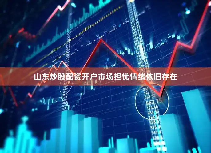 山东炒股配资开户市场担忧情绪依旧存在