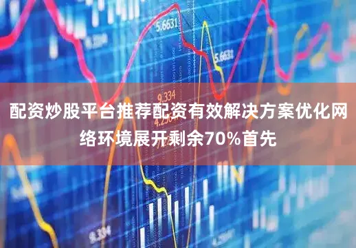 配资炒股平台推荐配资有效解决方案优化网络环境展开剩余70%首先