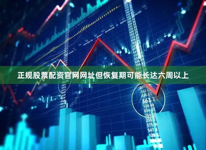 正规股票配资官网网址但恢复期可能长达六周以上